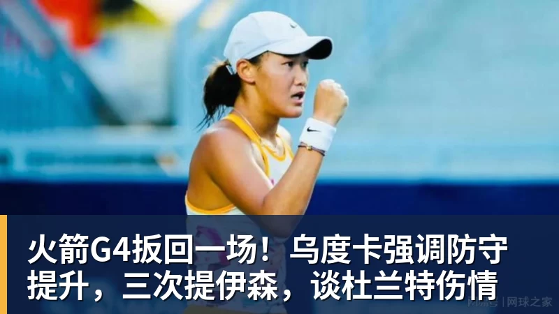 火箭G4扳回一场！乌度卡强调防守提升，三次提伊森，谈杜兰特伤情