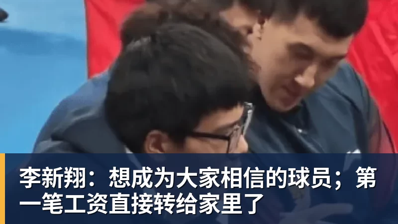 李新翔:想成为大家相信的球员;第一笔工资直接转给家里了 李新翔:想成为大家相信的球员;第一笔工资直接转给家里了