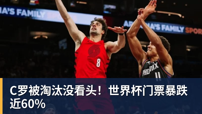C罗被淘汰没看头！世界杯门票暴跌近60%