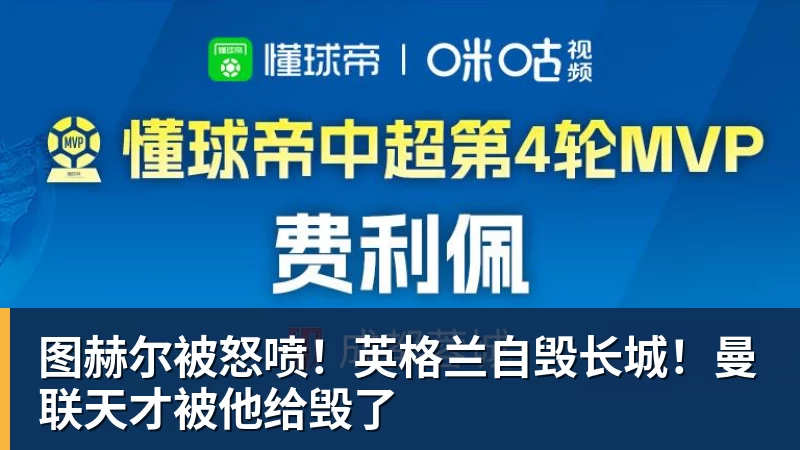 图赫尔被怒喷！英格兰自毁长城！曼联天才被他给毁了