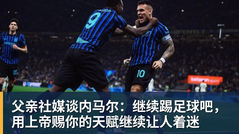 父亲社媒谈内马尔：继续踢足球吧，用上帝赐你的天赋继续让人着迷