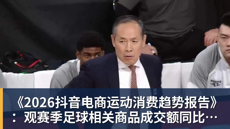 《2026抖音电商运动消费趋势报告》:观赛季足球相关商品成交额同比增长113% 《2026抖音电商运动消费趋势报告》:观赛季足球相关商品成交额同比增长113%