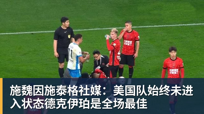 施魏因施泰格社媒：美国队始终未进入状态德克伊珀是全场最佳