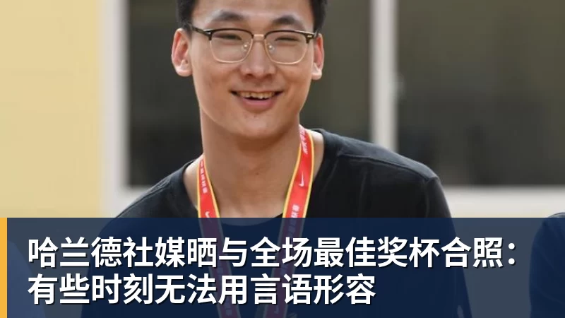哈兰德社媒晒与全场最佳奖杯合照：有些时刻无法用言语形容