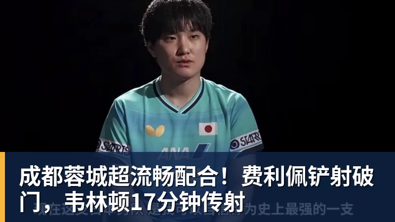 成都蓉城超流畅配合!费利佩铲射破门,韦林顿17分钟传射 成都蓉城超流畅配合!费利佩铲射破门,韦林顿17分钟传射