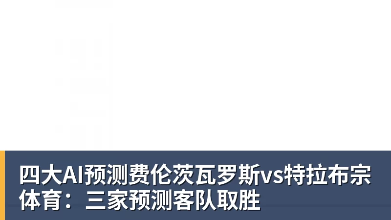 四大AI预测费伦茨瓦罗斯vs特拉布宗体育：三家预测客队取胜