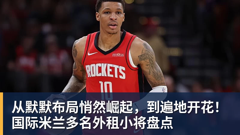 从默默布局悄然崛起,到遍地开花!国际米兰多名外租小将盘点 从默默布局悄然崛起,到遍地开花!国际米兰多名外租小将盘点