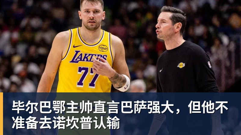 毕尔巴鄂主帅直言巴萨强大，但他不准备去诺坎普认输