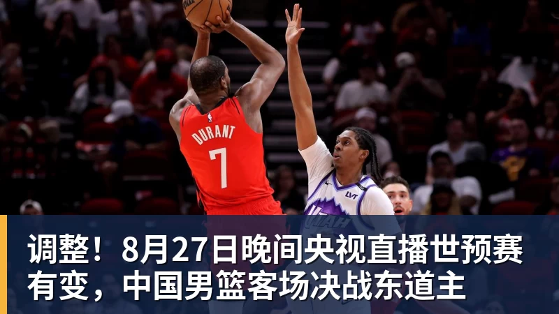 调整！8月27日晚间央视直播世预赛有变，中国男篮客场决战东道主