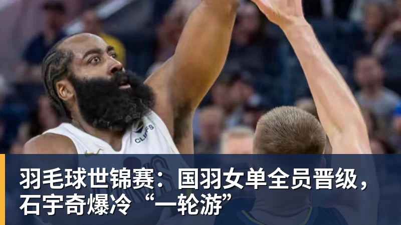 羽毛球世锦赛：国羽女单全员晋级，石宇奇爆冷“一轮游”