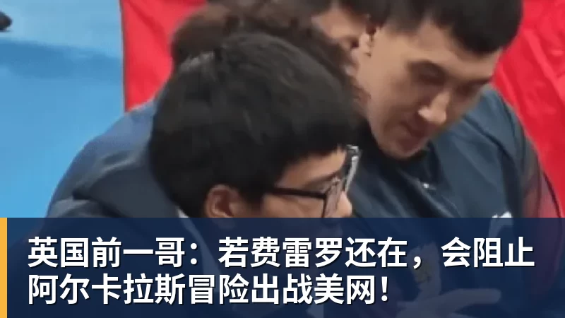 英国前一哥：若费雷罗还在，会阻止阿尔卡拉斯冒险出战美网！