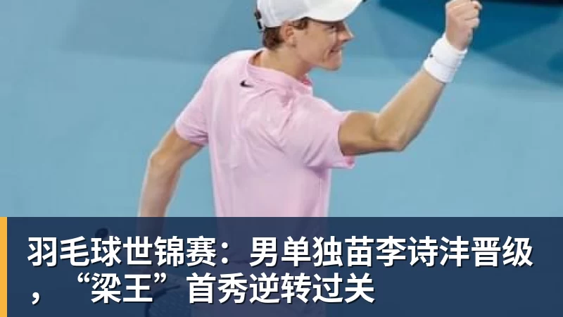 羽毛球世锦赛：男单独苗李诗沣晋级，“梁王”首秀逆转过关