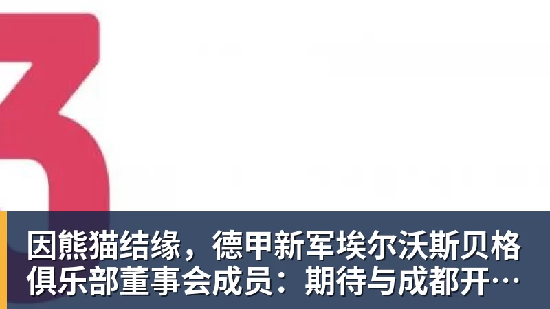 因熊猫结缘，德甲新军埃尔沃斯贝格俱乐部董事会成员：期待与成都开展更多合作