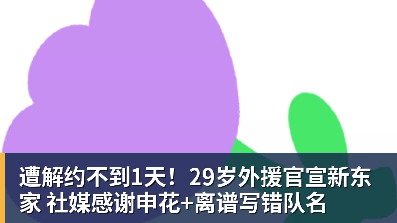 遭解约不到1天！29岁外援官宣新东家 社媒感谢申花+离谱写错队名
