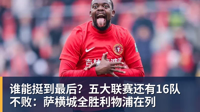 谁能挺到最后？五大联赛还有16队不败：萨横城全胜利物浦在列