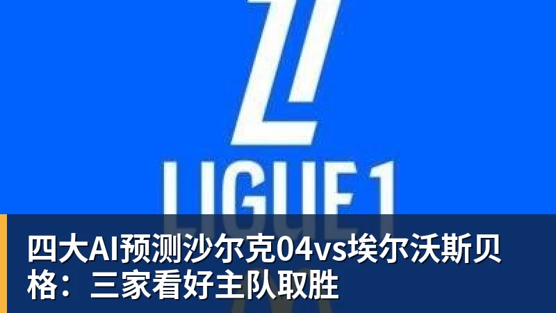 四大AI预测沙尔克04vs埃尔沃斯贝格：三家看好主队取胜