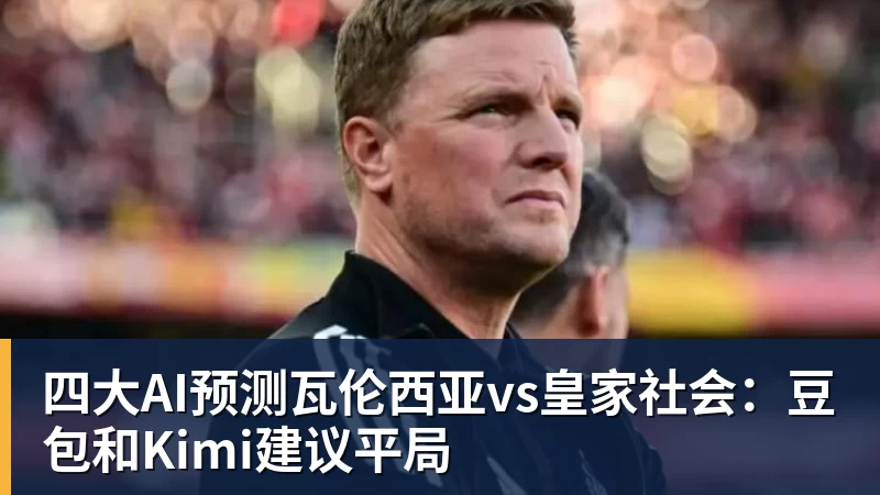 四大AI预测瓦伦西亚vs皇家社会:豆包和Kimi建议平局 四大AI预测瓦伦西亚vs皇家社会:豆包和Kimi建议平局