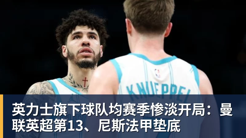 英力士旗下球队均赛季惨淡开局：曼联英超第13、尼斯法甲垫底