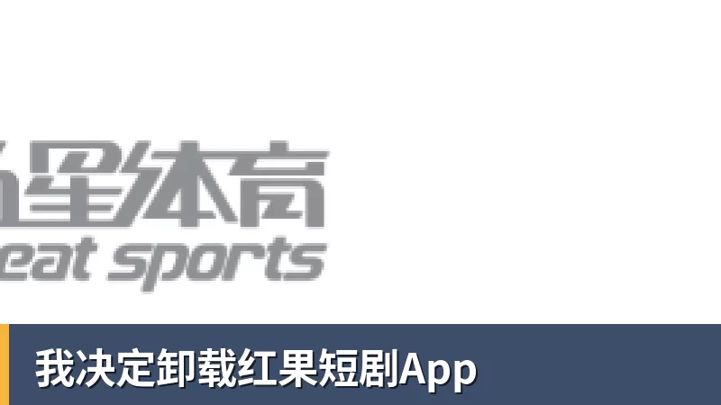 我决定卸载红果短剧App 我决定卸载红果短剧App