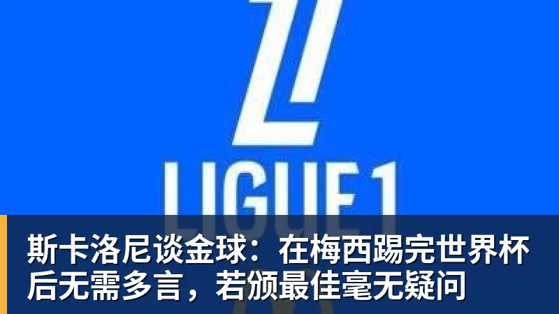 斯卡洛尼谈金球：在梅西踢完世界杯后无需多言，若颁最佳毫无疑问
