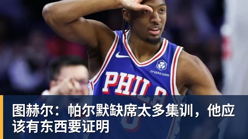 图赫尔:帕尔默缺席太多集训,他应该有东西要证明 图赫尔:帕尔默缺席太多集训,他应该有东西要证明
