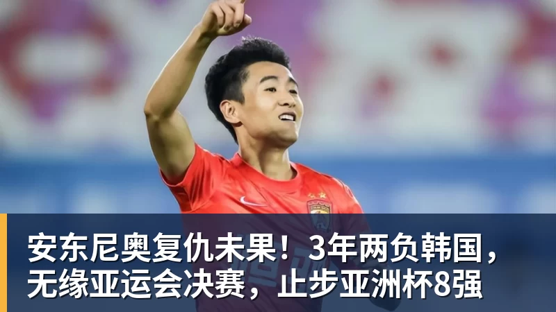 安东尼奥复仇未果！3年两负韩国，无缘亚运会决赛，止步亚洲杯8强