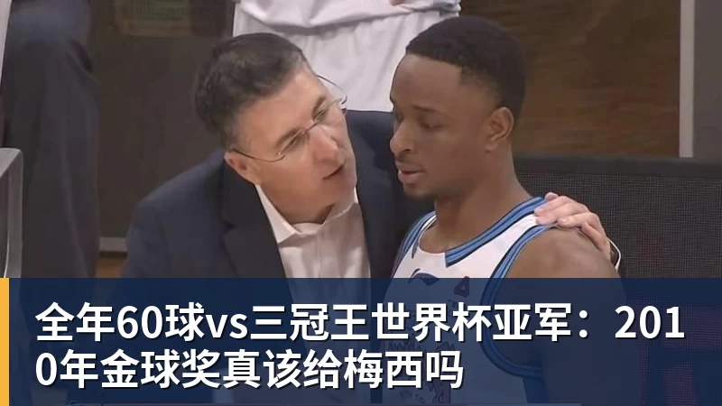 全年60球vs三冠王世界杯亚军：2010年金球奖真该给梅西吗