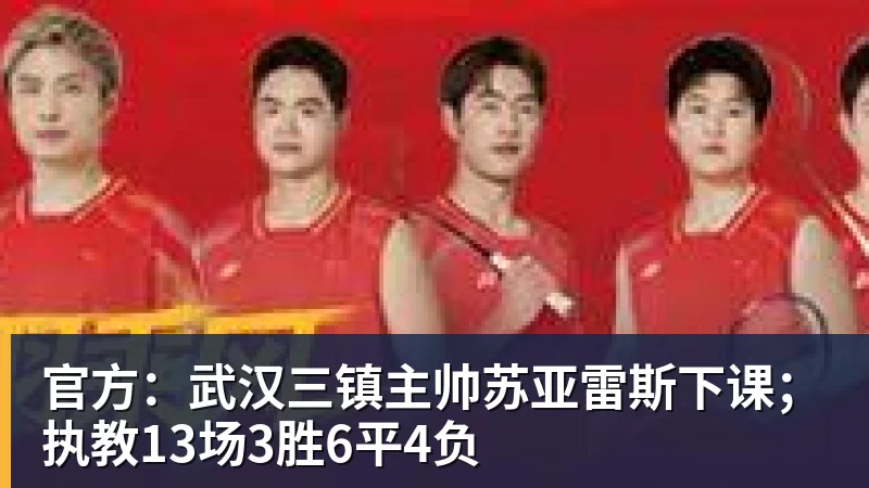 官方：武汉三镇主帅苏亚雷斯下课；执教13场3胜6平4负