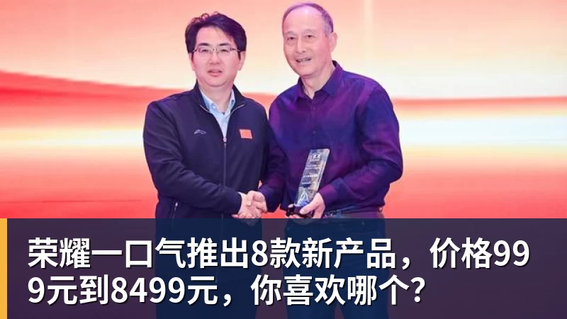 荣耀一口气推出8款新产品，价格999元到8499元，你喜欢哪个？