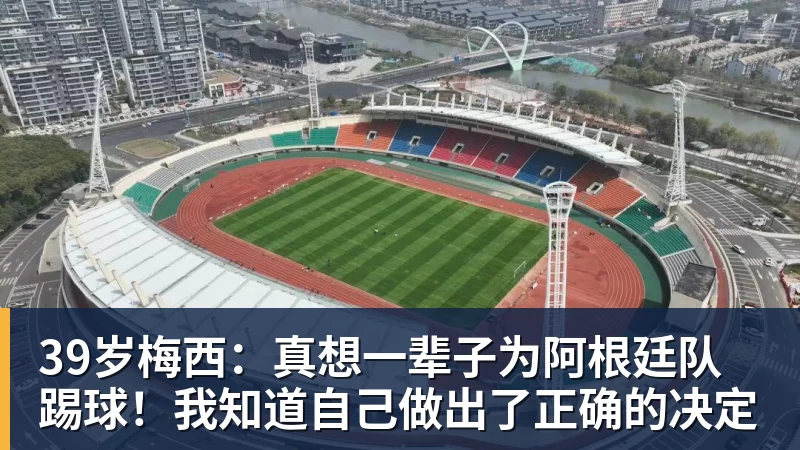 39岁梅西:真想一辈子为阿根廷队踢球!我知道自己做出了正确的决定 39岁梅西:真想一辈子为阿根廷队踢球!我知道自己做出了正确的决定
