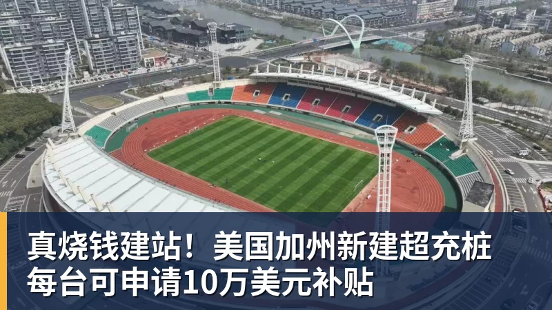 真烧钱建站！美国加州新建超充桩 每台可申请10万美元补贴