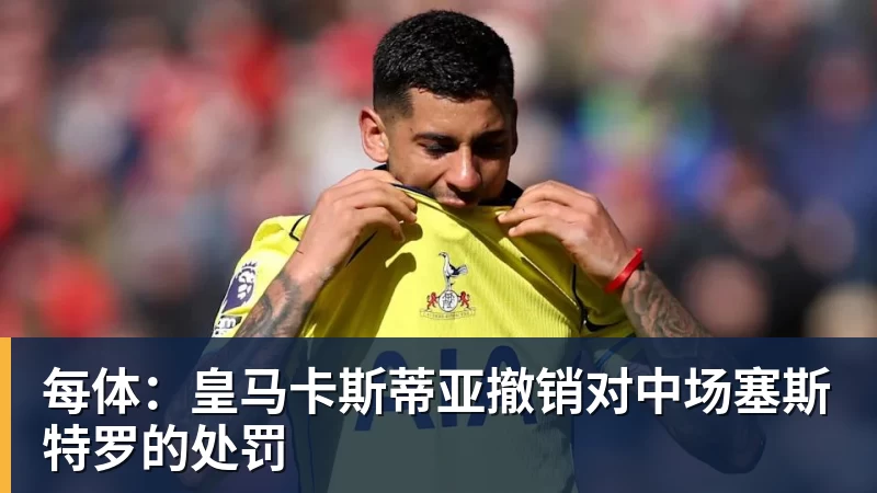 每体:皇马卡斯蒂亚撤销对中场塞斯特罗的处罚 每体:皇马卡斯蒂亚撤销对中场塞斯特罗的处罚