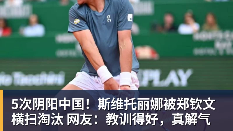 5次阴阳中国！斯维托丽娜被郑钦文横扫淘汰 网友：教训得好，真解气