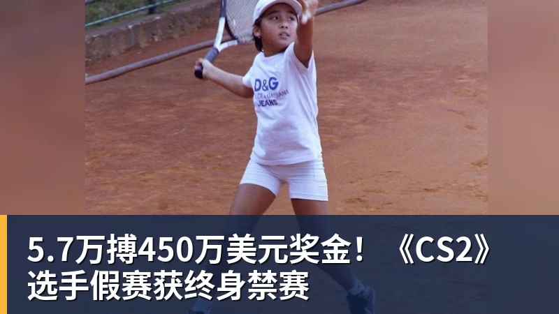 5.7万搏450万美元奖金！《CS2》选手假赛获终身禁赛