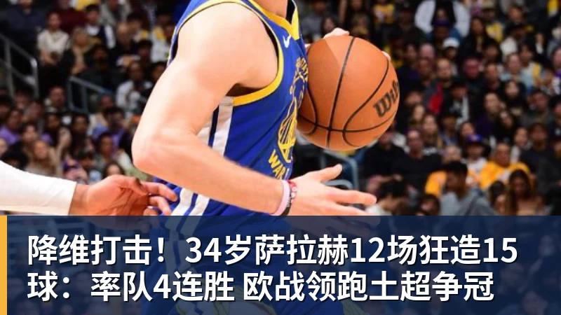 降维打击！34岁萨拉赫12场狂造15球：率队4连胜 欧战领跑土超争冠