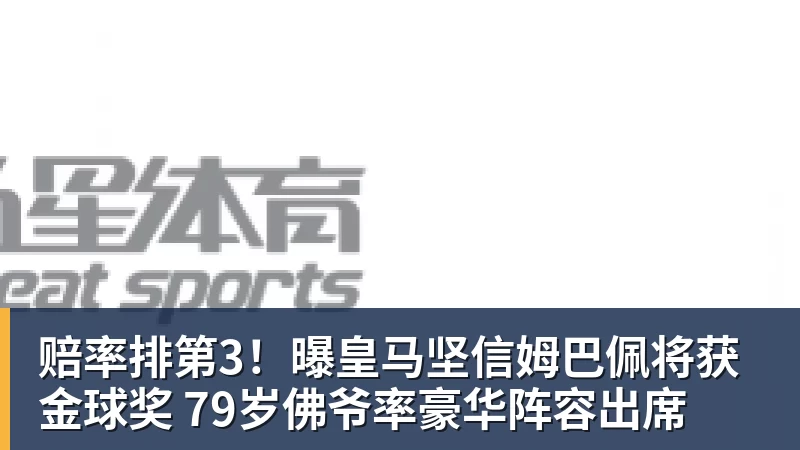 赔率排第3!曝皇马坚信姆巴佩将获金球奖 79岁佛爷率豪华阵容出席 赔率排第3!曝皇马坚信姆巴佩将获金球奖 79岁佛爷率豪华阵容出席