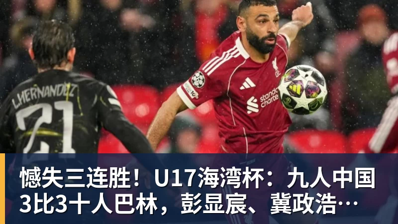 憾失三连胜！U17海湾杯：九人中国3比3十人巴林，彭显宸、冀政浩染红，杨宸硕世界波