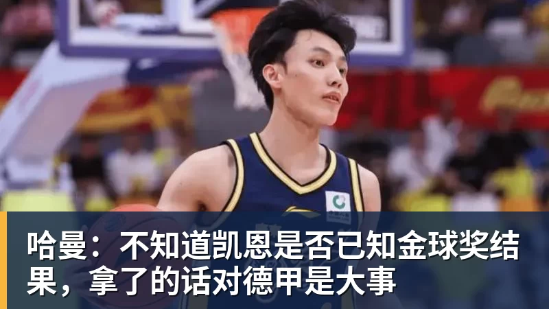 哈曼：不知道凯恩是否已知金球奖结果，拿了的话对德甲是大事